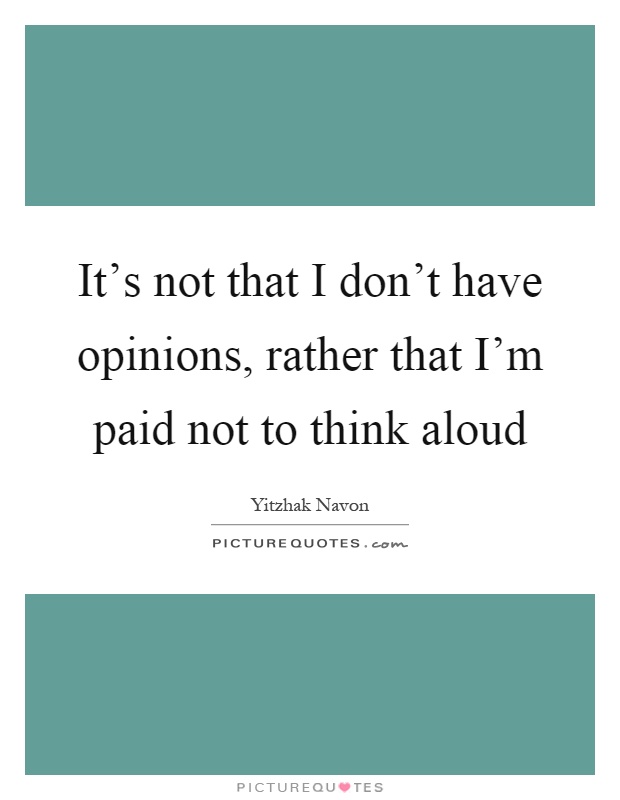 It's not that I don't have opinions, rather that I'm paid not to think aloud Picture Quote #1
