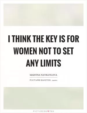 I think the key is for women not to set any limits Picture Quote #1