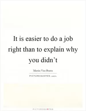 It is easier to do a job right than to explain why you didn’t Picture Quote #1