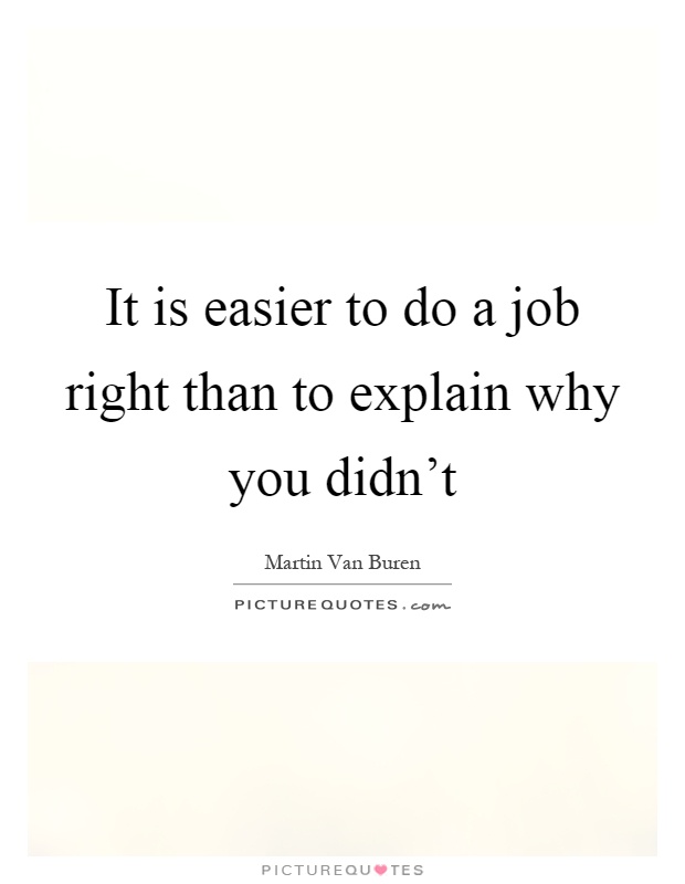 It is easier to do a job right than to explain why you didn't Picture Quote #1