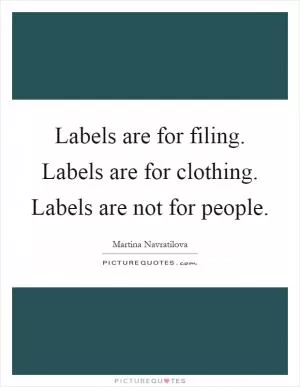Labels are for filing. Labels are for clothing. Labels are not for people Picture Quote #1