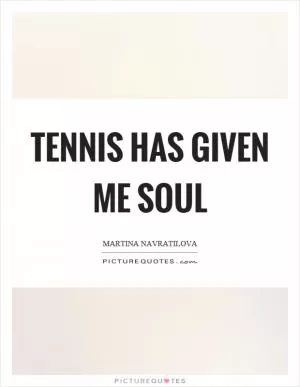 Tennis has given me soul Picture Quote #1