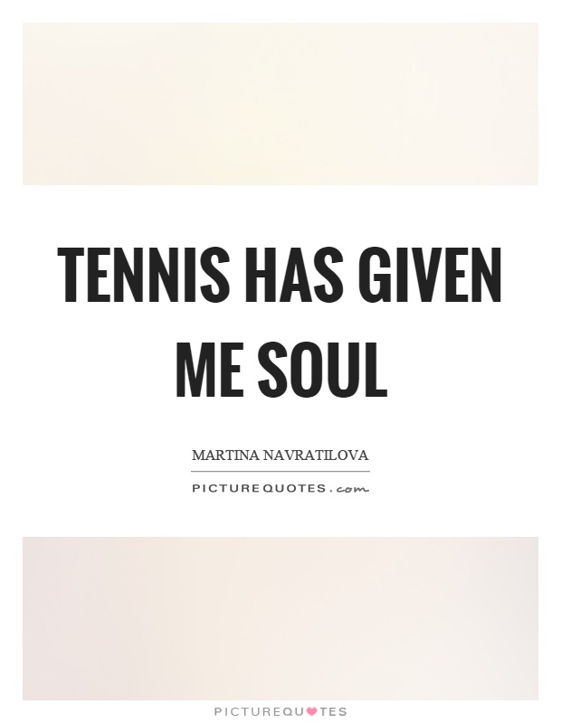Tennis has given me soul Picture Quote #1