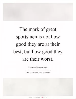 The mark of great sportsmen is not how good they are at their best, but how good they are their worst Picture Quote #1