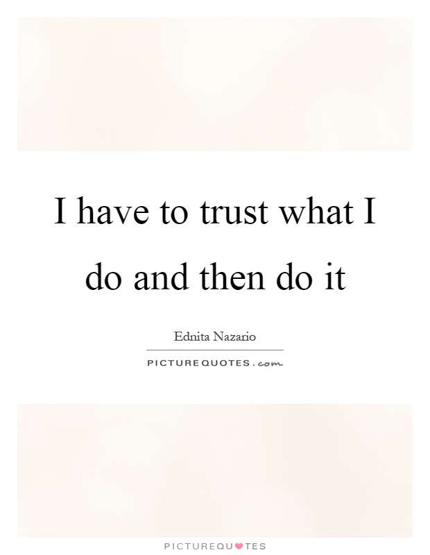I have to trust what I do and then do it Picture Quote #1