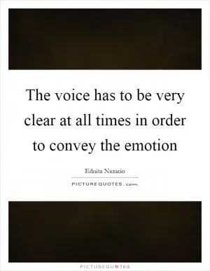 The voice has to be very clear at all times in order to convey the emotion Picture Quote #1