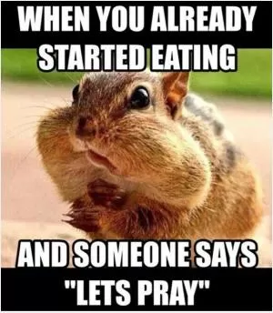When you already started eating and someone says “Lets pray” Picture Quote #1