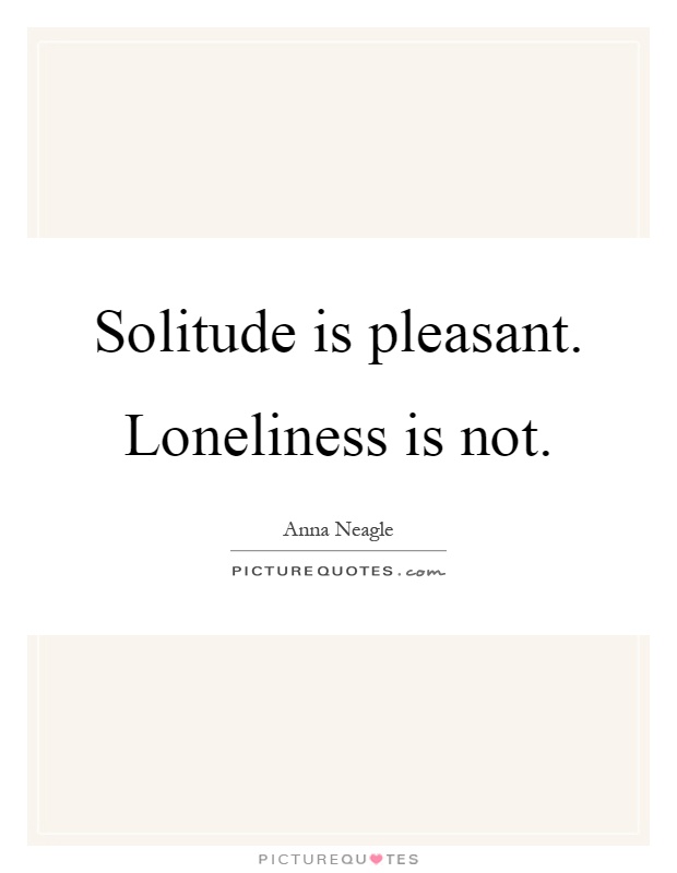 Solitude is pleasant. Loneliness is not Picture Quote #1