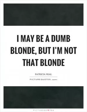 I may be a dumb blonde, but I’m not that blonde Picture Quote #1