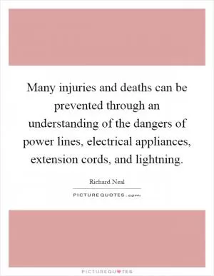 Many injuries and deaths can be prevented through an understanding of the dangers of power lines, electrical appliances, extension cords, and lightning Picture Quote #1