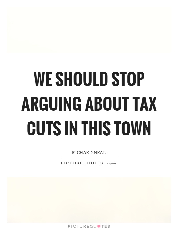 We should stop arguing about tax cuts in this town Picture Quote #1