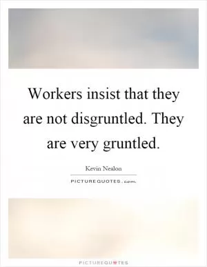 Workers insist that they are not disgruntled. They are very gruntled Picture Quote #1