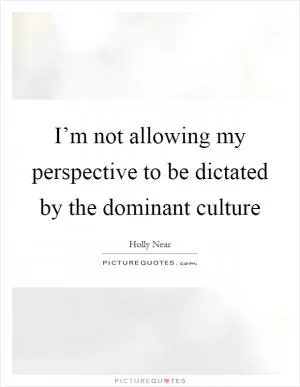 I’m not allowing my perspective to be dictated by the dominant culture Picture Quote #1