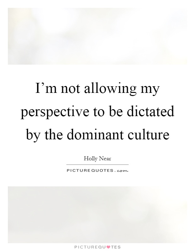 I'm not allowing my perspective to be dictated by the dominant culture Picture Quote #1