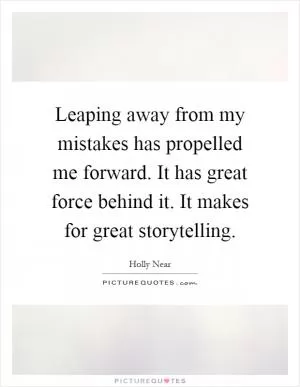 Leaping away from my mistakes has propelled me forward. It has great force behind it. It makes for great storytelling Picture Quote #1