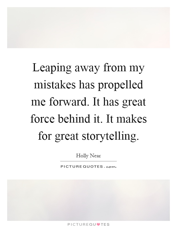 Leaping away from my mistakes has propelled me forward. It has great force behind it. It makes for great storytelling Picture Quote #1