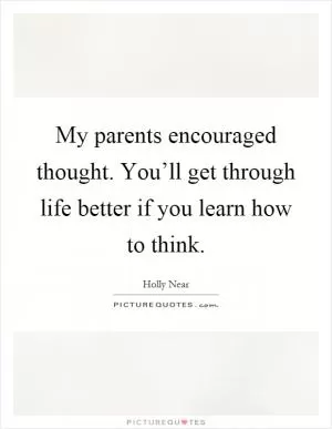My parents encouraged thought. You’ll get through life better if you learn how to think Picture Quote #1