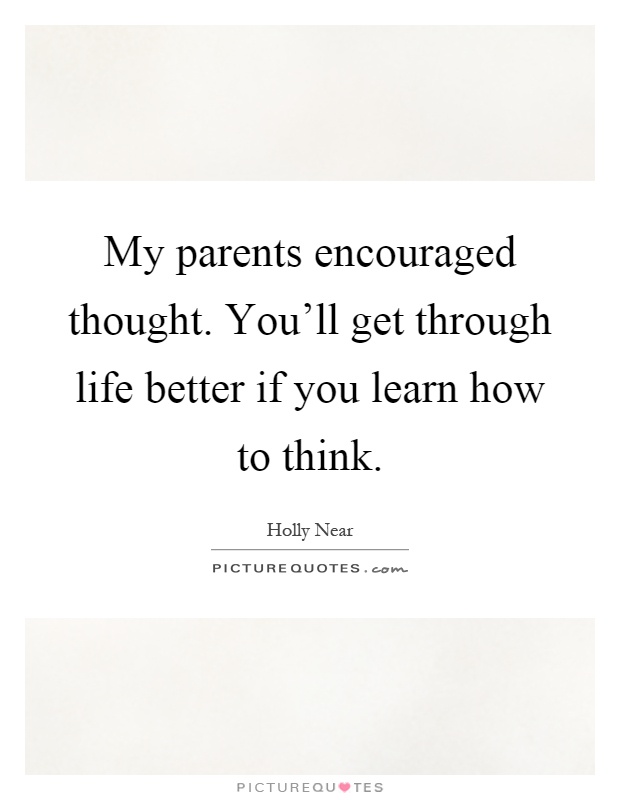 My parents encouraged thought. You'll get through life better if you learn how to think Picture Quote #1