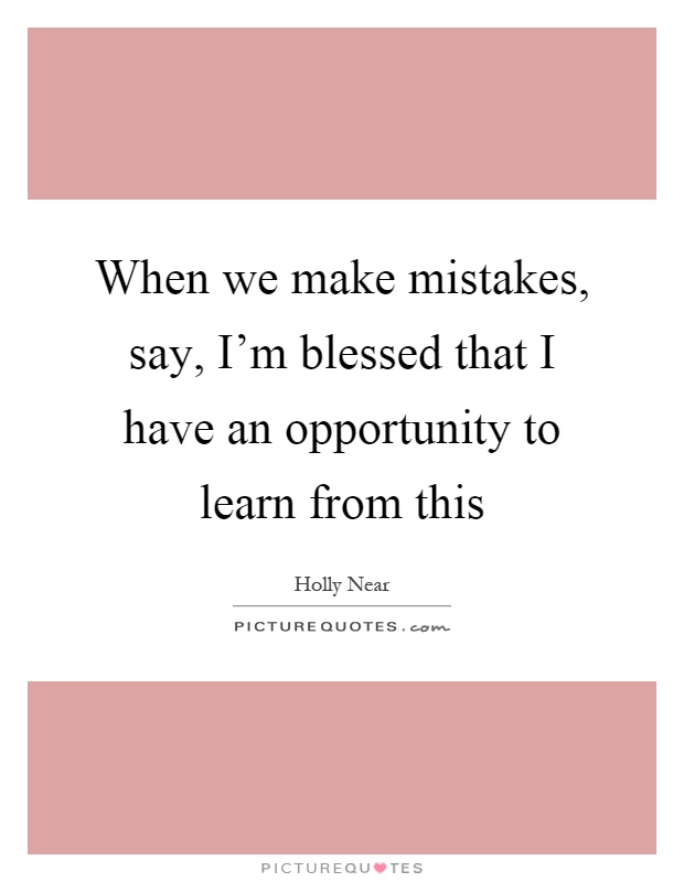 When we make mistakes, say, I'm blessed that I have an opportunity to learn from this Picture Quote #1