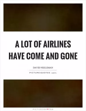 A lot of airlines have come and gone Picture Quote #1