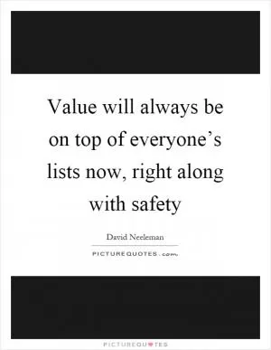 Value will always be on top of everyone’s lists now, right along with safety Picture Quote #1