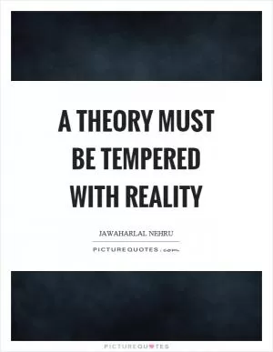A theory must be tempered with reality Picture Quote #1
