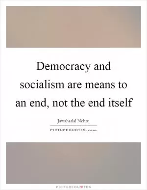 Democracy and socialism are means to an end, not the end itself Picture Quote #1