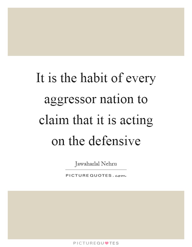 It is the habit of every aggressor nation to claim that it is acting on the defensive Picture Quote #1