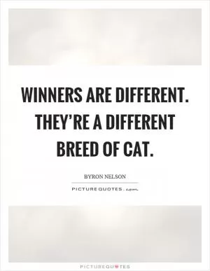 Winners are different. They’re a different breed of cat Picture Quote #1