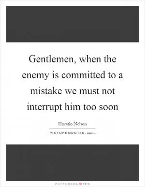 Gentlemen, when the enemy is committed to a mistake we must not interrupt him too soon Picture Quote #1