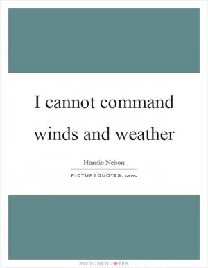 I cannot command winds and weather Picture Quote #1