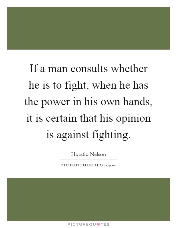 If a man consults whether he is to fight, when he has the power in his own hands, it is certain that his opinion is against fighting Picture Quote #1