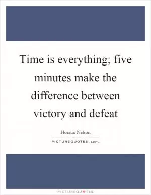 Time is everything; five minutes make the difference between victory and defeat Picture Quote #1