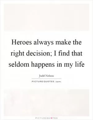 Heroes always make the right decision; I find that seldom happens in my life Picture Quote #1
