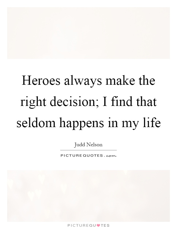 Heroes always make the right decision; I find that seldom happens in my life Picture Quote #1