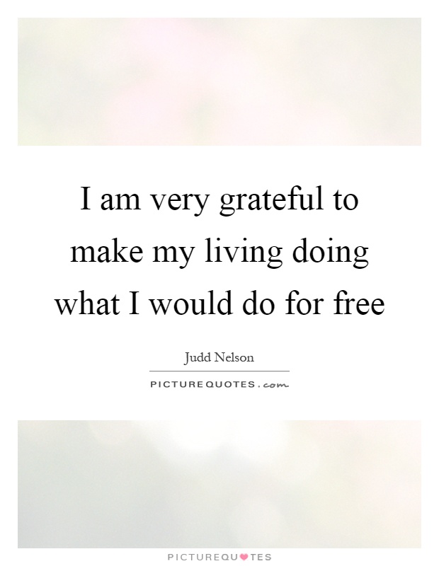 I am very grateful to make my living doing what I would do for free Picture Quote #1