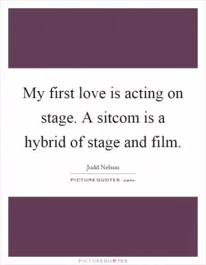 My first love is acting on stage. A sitcom is a hybrid of stage and film Picture Quote #1