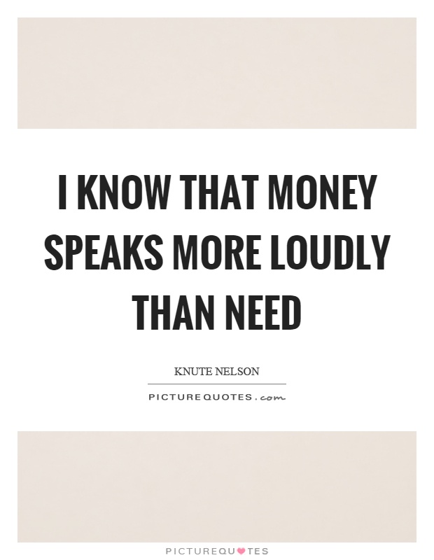I know that money speaks more loudly than need Picture Quote #1