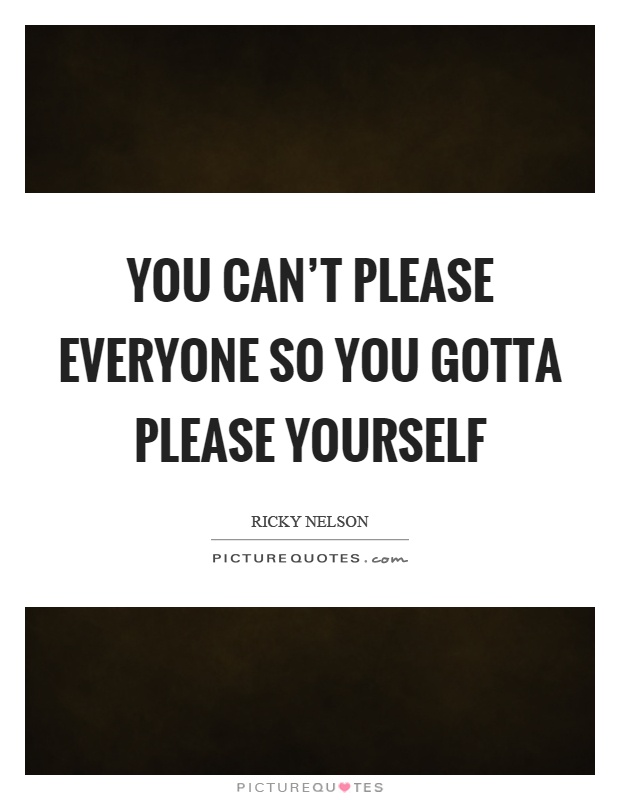 You can't please everyone so you gotta please yourself Picture Quote #1