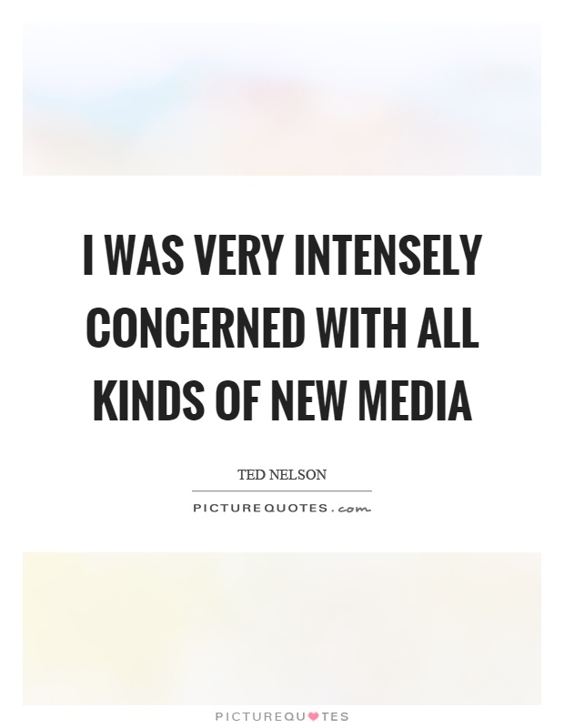I was very intensely concerned with all kinds of new media Picture Quote #1