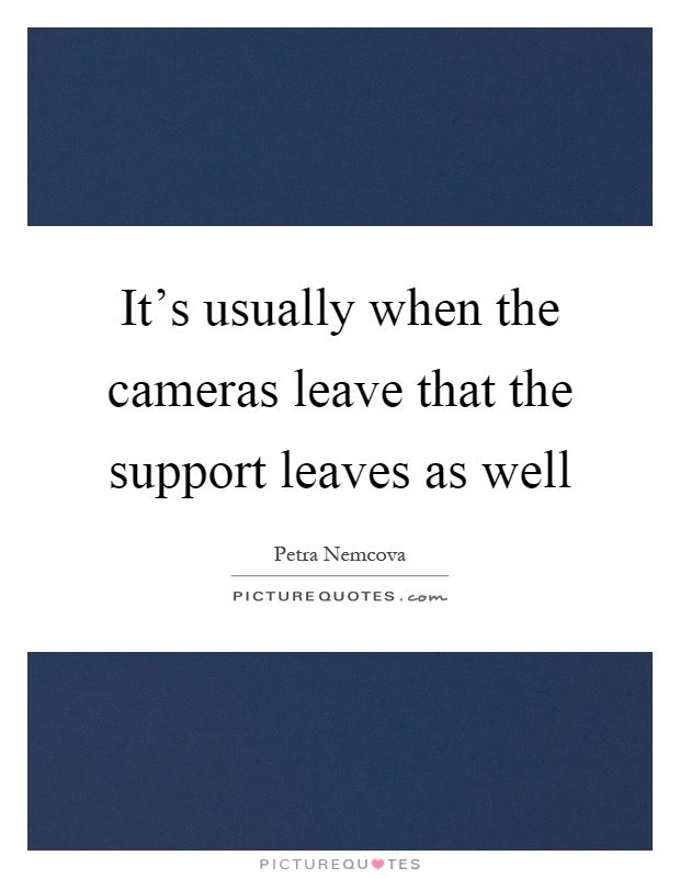 It's usually when the cameras leave that the support leaves as well Picture Quote #1