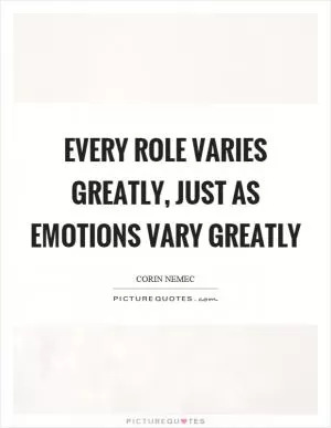 Every role varies greatly, just as emotions vary greatly Picture Quote #1