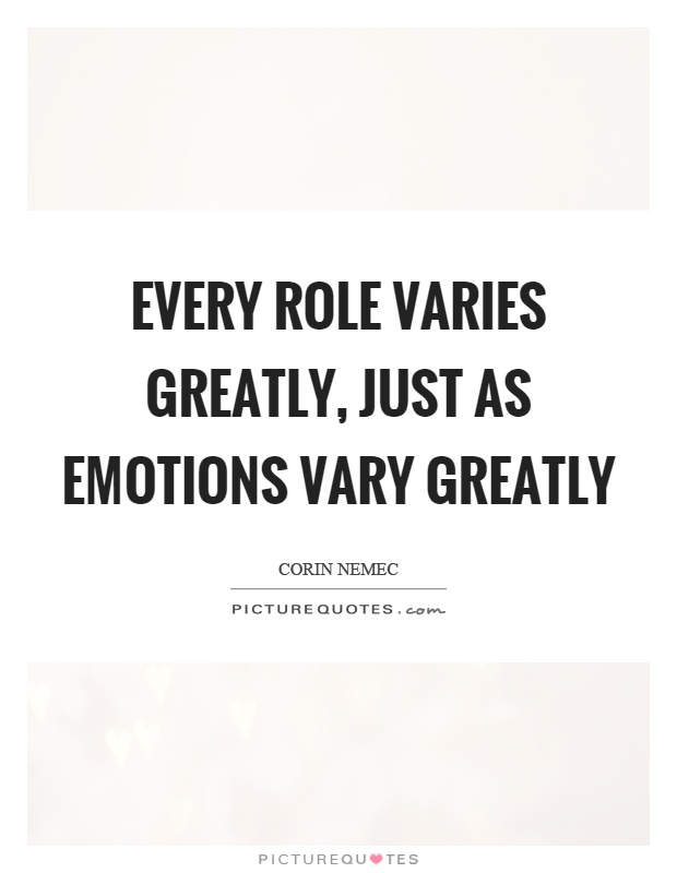Every role varies greatly, just as emotions vary greatly Picture Quote #1