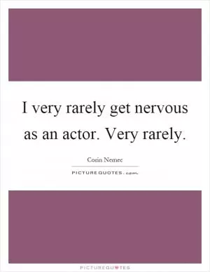 I very rarely get nervous as an actor. Very rarely Picture Quote #1