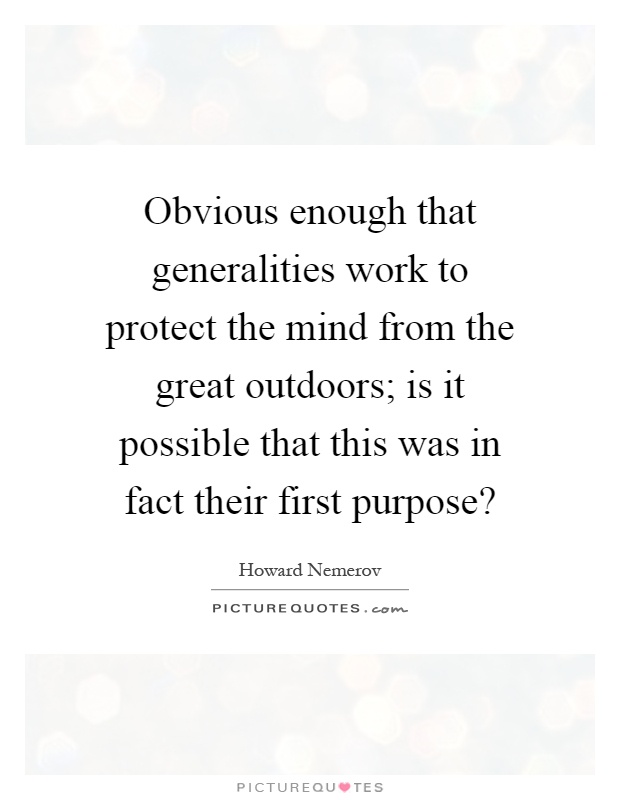 Obvious enough that generalities work to protect the mind from the great outdoors; is it possible that this was in fact their first purpose? Picture Quote #1