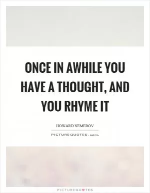 Once in awhile you have a thought, and you rhyme it Picture Quote #1