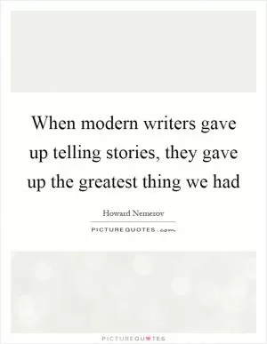 When modern writers gave up telling stories, they gave up the greatest thing we had Picture Quote #1