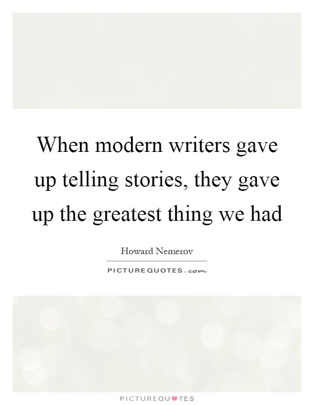 When modern writers gave up telling stories, they gave up the greatest thing we had Picture Quote #1