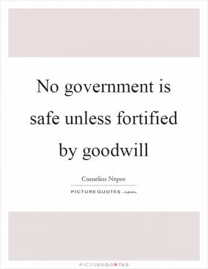 No government is safe unless fortified by goodwill Picture Quote #1