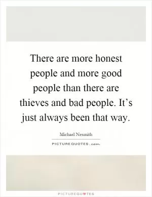 There are more honest people and more good people than there are thieves and bad people. It’s just always been that way Picture Quote #1